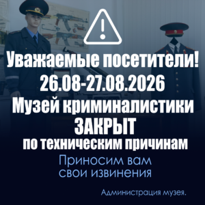 Уважаемые посетители! 26-27 августа 2026 года Музей криминалистики закрыт по техническим причинам.